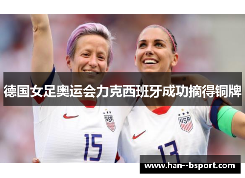 德国女足奥运会力克西班牙成功摘得铜牌