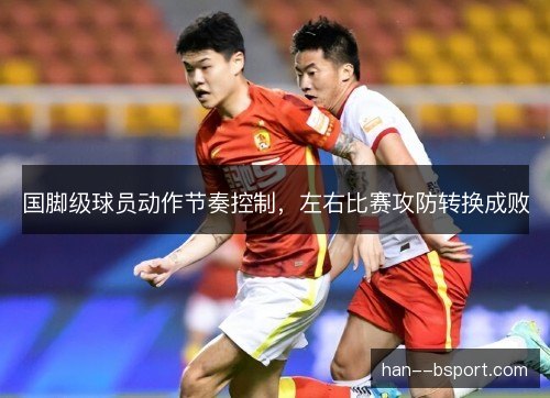 国脚级球员动作节奏控制，左右比赛攻防转换成败